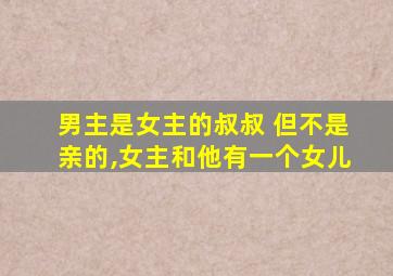 男主是女主的叔叔 但不是亲的,女主和他有一个女儿